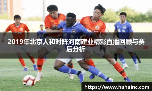 2019年北京人和对阵河南建业精彩直播回顾与赛后分析